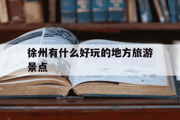 徐州有什么好玩的地方旅游景点-徐州有什么好玩的地方旅游景点免费的-第1张图片-学习推荐网 徐州有什么好玩的地方旅游景点-徐州有什么好玩的地方旅游景点免费的-第1张图片-学习推荐网