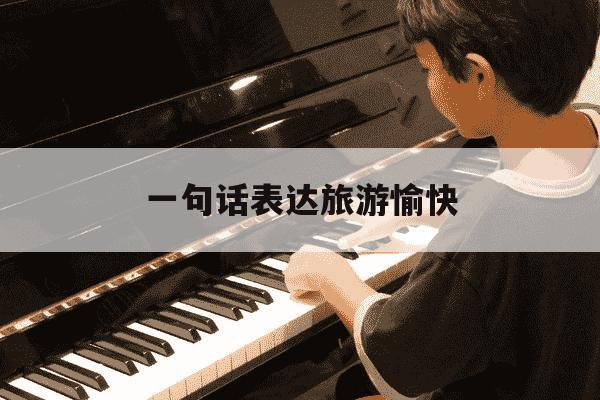 一句话表达旅游愉快-一句话表达旅游愉快祝福语-第1张图片-学习推荐网 一句话表达旅游愉快-一句话表达旅游愉快祝福语-第1张图片-学习推荐网