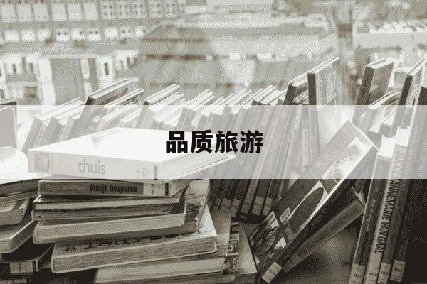 品质旅游-品质旅游有这家公司吗-第1张图片-学习推荐网 品质旅游-品质旅游有这家公司吗-第1张图片-学习推荐网