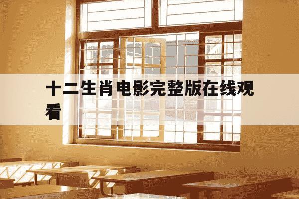 十二生肖电影完整版在线观看-十二生肖电影完整版在线观看韩剧-第1张图片-学习推荐网 十二生肖电影完整版在线观看-十二生肖电影完整版在线观看韩剧-第1张图片-学习推荐网