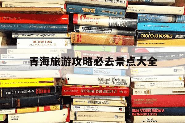 青海旅游攻略必去景点大全-青海旅游攻略必去景点大全地图-第1张图片-学习推荐网 青海旅游攻略必去景点大全-青海旅游攻略必去景点大全地图-第1张图片-学习推荐网