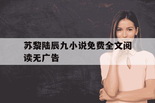 苏黎陆辰九小说免费全文阅读无广告-主角叫苏黎陆宴初的小说-第1张图片-学习推荐网 苏黎陆辰九小说免费全文阅读无广告-主角叫苏黎陆宴初的小说-第1张图片-学习推荐网
