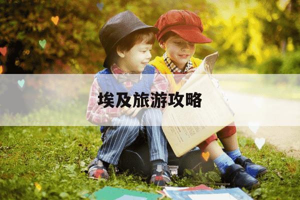 埃及旅游攻略-埃及旅游攻略最佳时间-第1张图片-学习推荐网