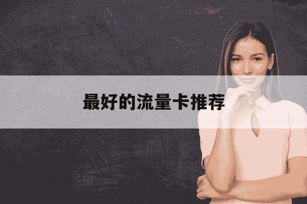 最好的流量卡推荐-最好的流量卡推荐免费-第1张图片-学习推荐网