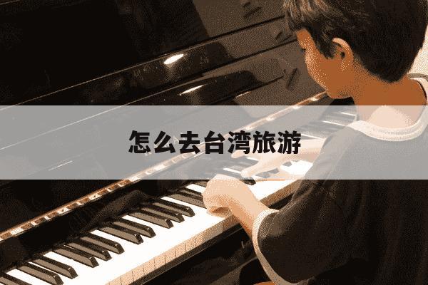怎么去台湾旅游-个人怎么去台湾旅游-第1张图片-学习推荐网