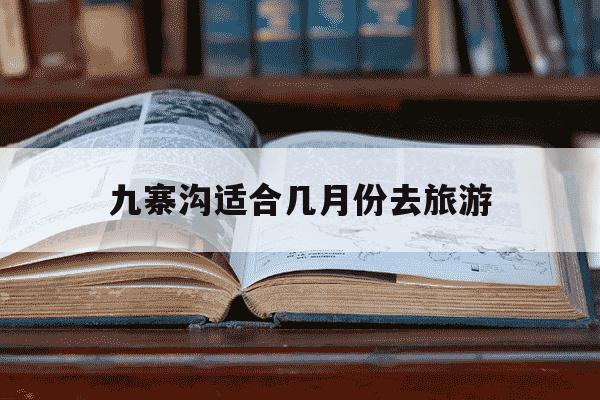 九寨沟适合几月份去旅游-九寨沟几月份去最佳时间-第1张图片-学习推荐网 九寨沟适合几月份去旅游-九寨沟几月份去最佳时间-第1张图片-学习推荐网