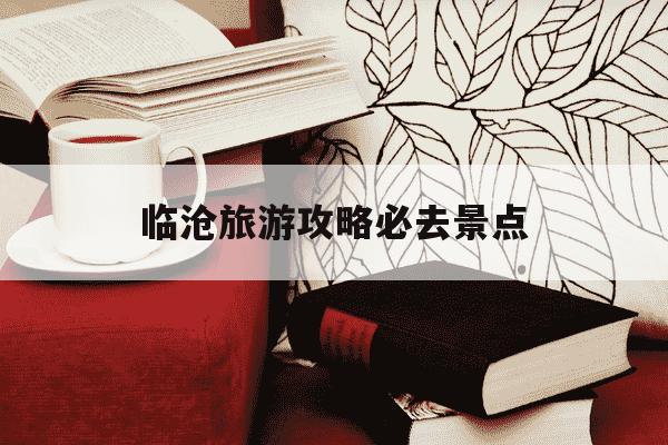 临沧旅游攻略必去景点-临沧旅游攻略必去景点推荐-第1张图片-学习推荐网