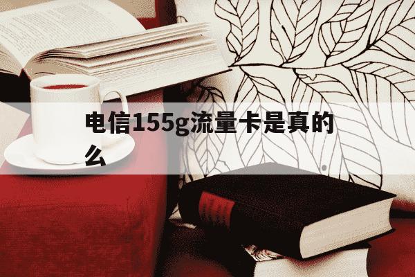 电信155g流量卡是真的么-电信155g流量卡是真的么吗-第1张图片-学习推荐网 电信155g流量卡是真的么-电信155g流量卡是真的么吗-第1张图片-学习推荐网