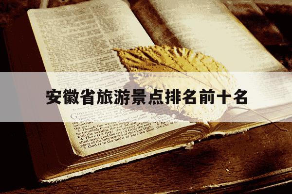 安徽省旅游景点排名前十名-安徽省 旅游景点-第1张图片-学习推荐网