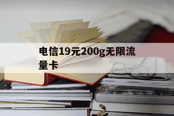 电信19元200g无限流量卡-电信19元无限流量卡200g能信吗-第1张图片-学习推荐网