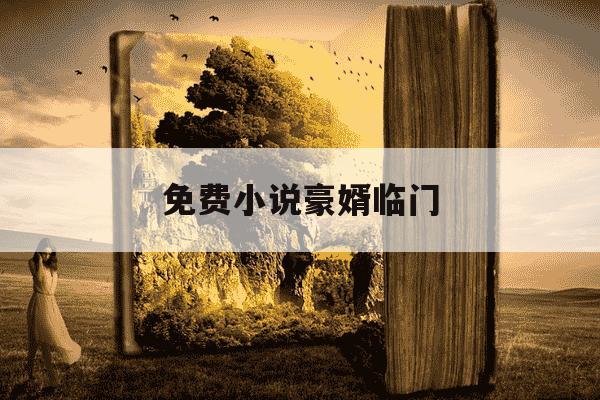 免费小说豪婿临门-免费完整版豪婿临门小说-第1张图片-学习推荐网 免费小说豪婿临门-免费完整版豪婿临门小说-第1张图片-学习推荐网