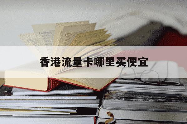 香港流量卡哪里买便宜-香港流量卡哪里买便宜又好用-第1张图片-学习推荐网