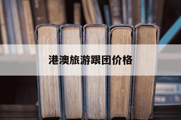港澳旅游跟团价格-港澳旅游跟团价格表-第1张图片-学习推荐网 港澳旅游跟团价格-港澳旅游跟团价格表-第1张图片-学习推荐网