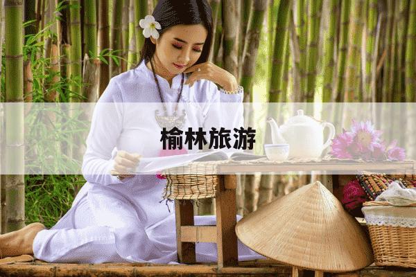 榆林旅游-榆林旅游攻略自由行路线推荐-第1张图片-学习推荐网 榆林旅游-榆林旅游攻略自由行路线推荐-第1张图片-学习推荐网