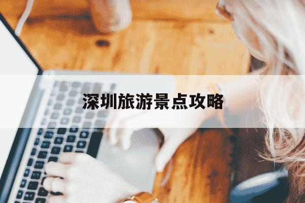深圳旅游景点攻略-深圳旅游景点攻略 科技-第1张图片-学习推荐网 深圳旅游景点攻略-深圳旅游景点攻略 科技-第1张图片-学习推荐网