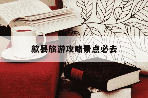 歙县旅游攻略景点必去-歙县旅游攻略景点必去 榜单-第1张图片-学习推荐网 歙县旅游攻略景点必去-歙县旅游攻略景点必去 榜单-第1张图片-学习推荐网