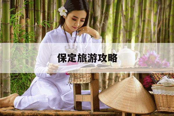 保定旅游攻略-保定旅游攻略两日游-第1张图片-学习推荐网