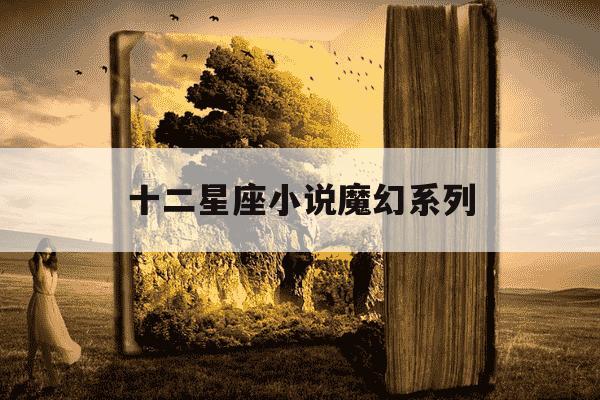 十二星座小说魔幻系列-十二星座小说系列小说-第1张图片-学习推荐网