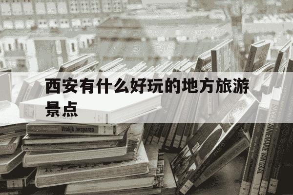 西安有什么好玩的地方旅游景点-西安有什么好玩的地方旅游景点孩子喜欢的-第1张图片-学习推荐网 西安有什么好玩的地方旅游景点-西安有什么好玩的地方旅游景点孩子喜欢的-第1张图片-学习推荐网