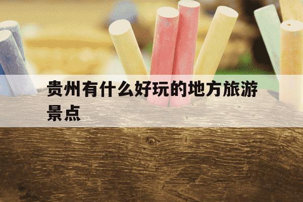 贵州有什么好玩的地方旅游景点-贵州有哪些景点值得去玩的地方-第1张图片-学习推荐网