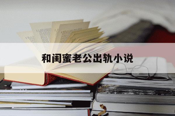 和闺蜜老公出轨小说-和闺蜜老公结婚的第七年在线阅读免费全文-第1张图片-学习推荐网