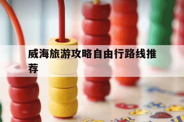 威海旅游攻略自由行路线推荐-威海旅游攻略自由行路线推荐大概多少钱-第1张图片-学习推荐网 威海旅游攻略自由行路线推荐-威海旅游攻略自由行路线推荐大概多少钱-第1张图片-学习推荐网