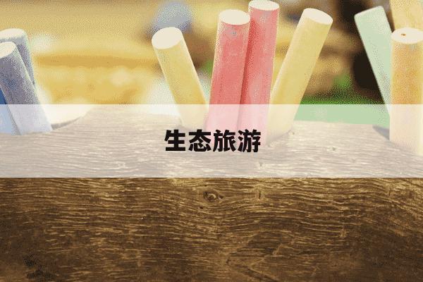 生态旅游-生态旅游景区有哪些-第1张图片-学习推荐网