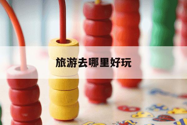 旅游去哪里好玩-小孩旅游去哪里好玩-第1张图片-学习推荐网 旅游去哪里好玩-小孩旅游去哪里好玩-第1张图片-学习推荐网