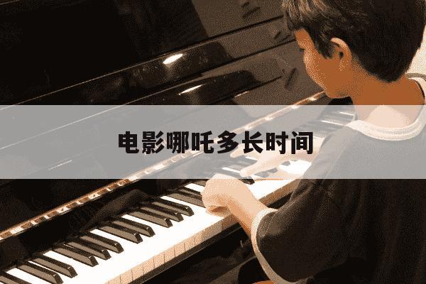 电影哪吒多长时间-电影哪吒多长时间演完2025-第1张图片-学习推荐网