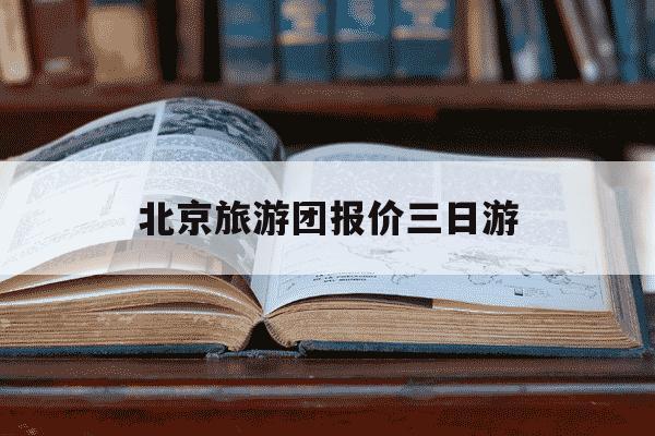 北京旅游团报价三日游-北京3日游跟团价格-第1张图片-学习推荐网 北京旅游团报价三日游-北京3日游跟团价格-第1张图片-学习推荐网