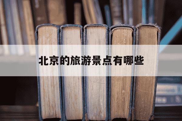 北京的旅游景点有哪些-北京的旅游景点有哪些最出名-第1张图片-学习推荐网 北京的旅游景点有哪些-北京的旅游景点有哪些最出名-第1张图片-学习推荐网