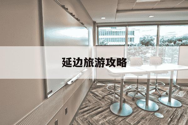 延边旅游攻略-吉林延边旅游攻略-第1张图片-学习推荐网