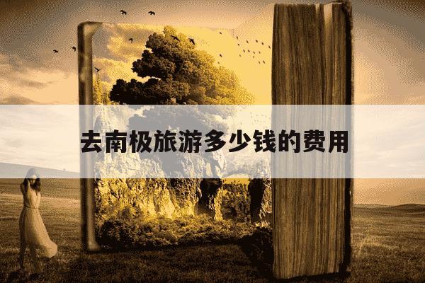 去南极旅游多少钱的费用-去南极旅游多少钱的费用最低-第1张图片-学习推荐网 去南极旅游多少钱的费用-去南极旅游多少钱的费用最低-第1张图片-学习推荐网