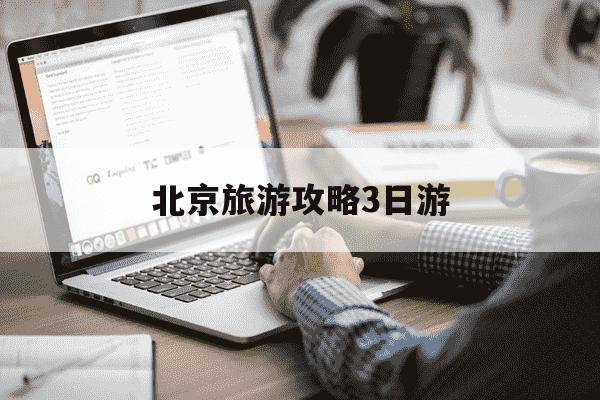 北京旅游攻略3日游-北京旅游攻略3日游英文-第1张图片-学习推荐网