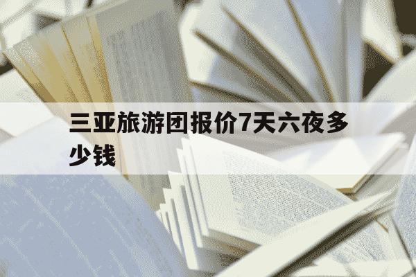 三亚旅游团报价7天六夜多少钱-三亚六日旅游团-第1张图片-学习推荐网