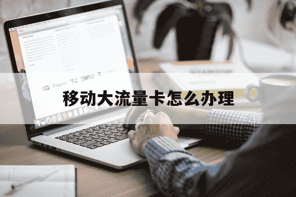 移动大流量卡怎么办理-移动流量卡怎么办理在哪里办-第1张图片-学习推荐网 移动大流量卡怎么办理-移动流量卡怎么办理在哪里办-第1张图片-学习推荐网