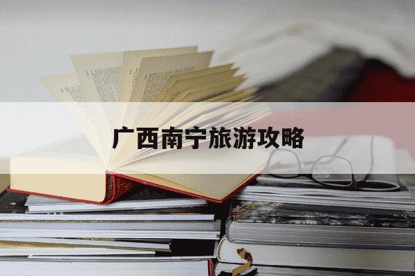 广西南宁旅游攻略-南宁三日游最佳路线-第1张图片-学习推荐网 广西南宁旅游攻略-南宁三日游最佳路线-第1张图片-学习推荐网