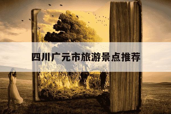 四川广元市旅游景点推荐-四川广元属于哪个市-第1张图片-学习推荐网 四川广元市旅游景点推荐-四川广元属于哪个市-第1张图片-学习推荐网