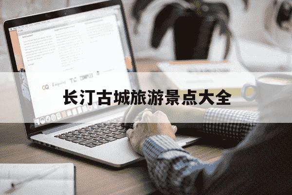 长汀古城旅游景点大全-长汀古城旅游景点大全画画-第1张图片-学习推荐网 长汀古城旅游景点大全-长汀古城旅游景点大全画画-第1张图片-学习推荐网