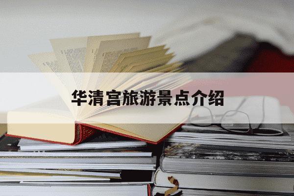华清宫旅游景点介绍-西安华清宫旅游景点介绍-第1张图片-学习推荐网 华清宫旅游景点介绍-西安华清宫旅游景点介绍-第1张图片-学习推荐网
