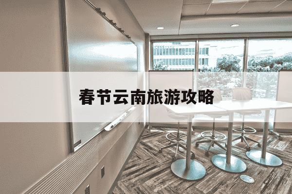 春节云南旅游攻略-春节云南旅游攻略自驾游路线推荐-第1张图片-学习推荐网 春节云南旅游攻略-春节云南旅游攻略自驾游路线推荐-第1张图片-学习推荐网