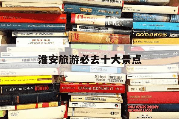 淮安旅游必去十大景点-淮安旅游必去十大景点排名-第1张图片-学习推荐网 淮安旅游必去十大景点-淮安旅游必去十大景点排名-第1张图片-学习推荐网