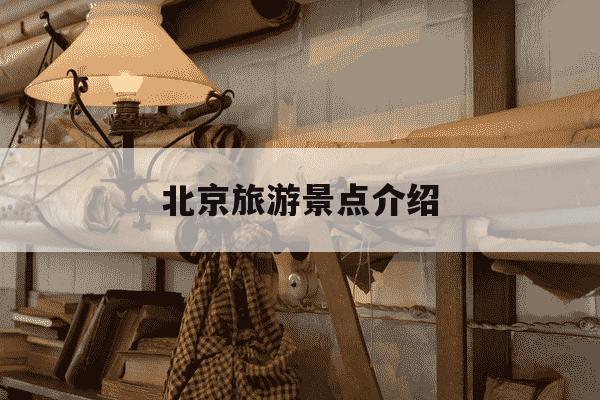 北京旅游景点介绍-北京旅游景点介绍英语作文-第1张图片-学习推荐网 北京旅游景点介绍-北京旅游景点介绍英语作文-第1张图片-学习推荐网