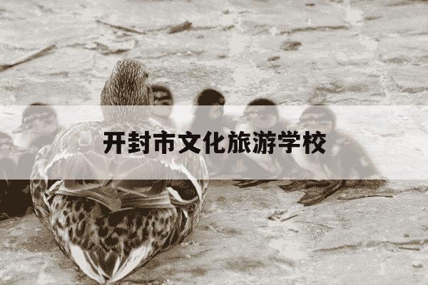 开封市文化旅游学校-开封市文化旅游学校电话-第1张图片-学习推荐网