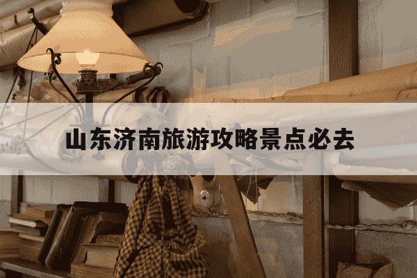 山东济南旅游攻略景点必去-山东济南旅游攻略景点必去趵突泉打车多少钱-第1张图片-学习推荐网