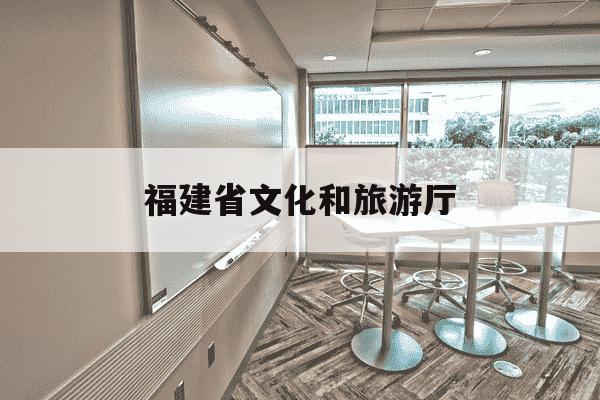 福建省文化和旅游厅-福建省文化和旅游厅下属单位-第1张图片-学习推荐网