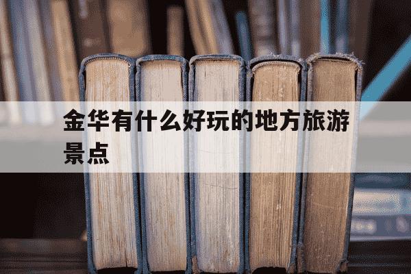 金华有什么好玩的地方旅游景点-金华28个景区免费-第1张图片-学习推荐网 金华有什么好玩的地方旅游景点-金华28个景区免费-第1张图片-学习推荐网