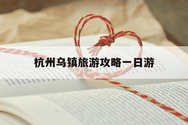 杭州乌镇旅游攻略一日游-杭州乌镇旅游景点有哪些景点-第1张图片-学习推荐网