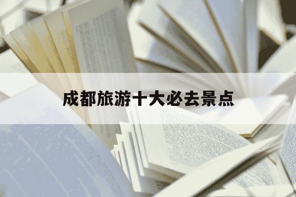 成都旅游十大必去景点-成都旅游景点排行榜前十名-第1张图片-学习推荐网