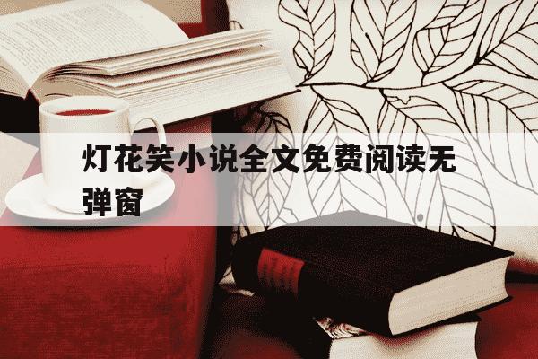 灯花笑小说全文免费阅读无弹窗-灯花作者-第1张图片-学习推荐网
